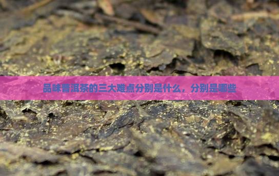 品味普洱茶的三大难点分别是