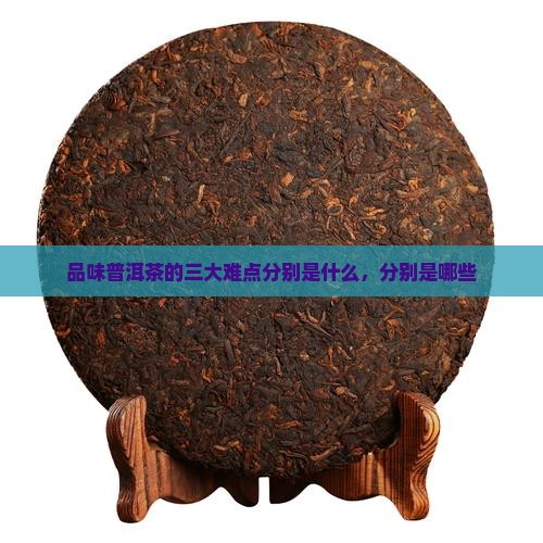 品味普洱茶的三大难点分别是