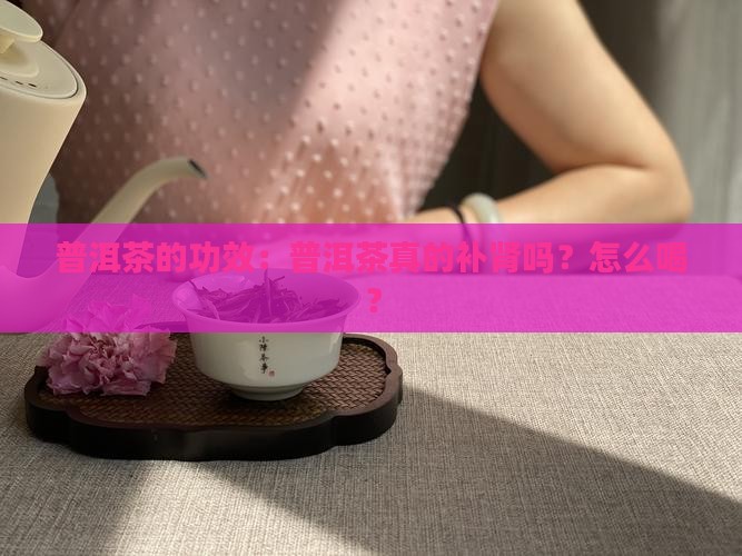 普洱茶真的补肾吗怎么喝