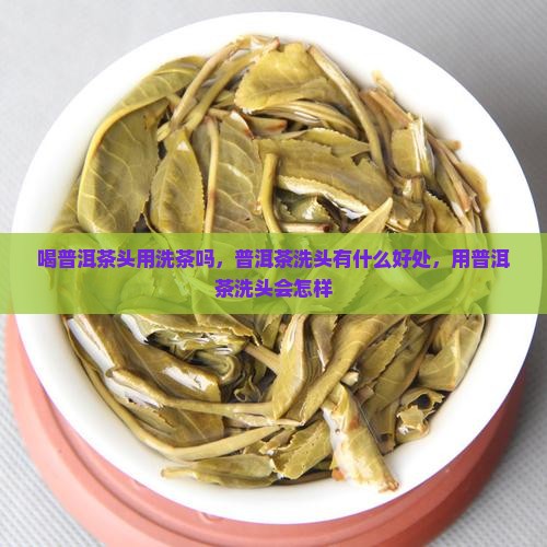 喝普洱茶头用洗茶吗