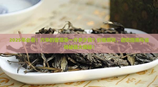 六年的普洱茶一斤多少钱