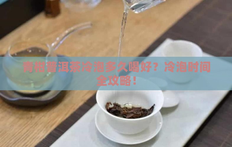 青柑普洱茶冷泡多久喝好