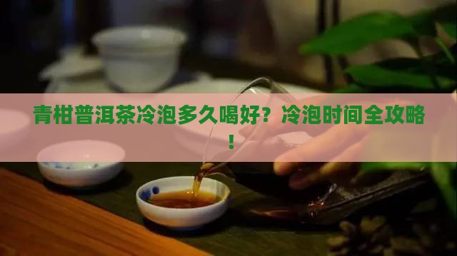 青柑普洱茶冷泡多久喝好