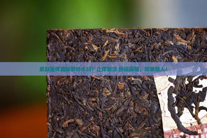 皮肤瘙痒能喝茶叶水吗