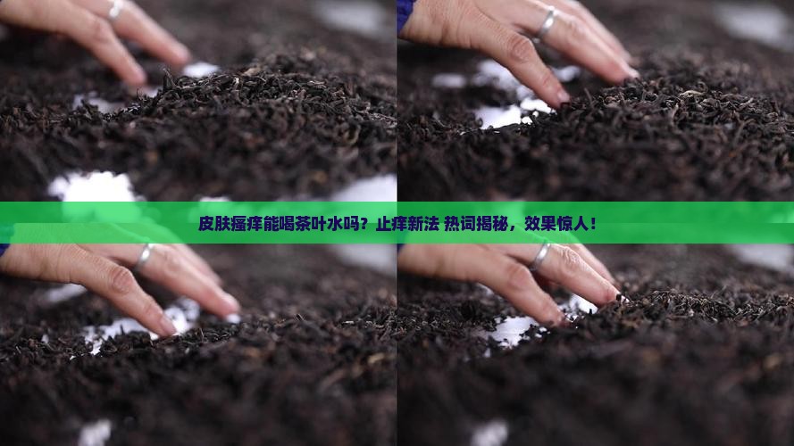 皮肤瘙痒能喝茶叶水吗
