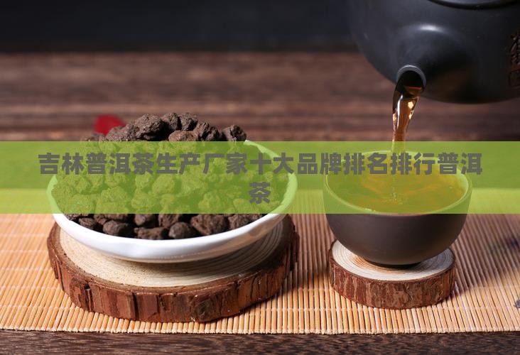 吉林普洱茶生产厂家排名 吉林普洱茶生产厂家排名