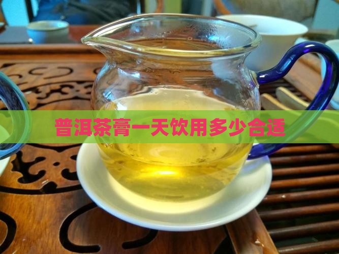 普洱茶膏一天喝多少合适