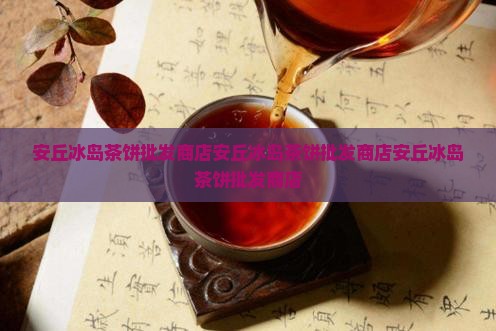 安丘冰岛茶饼批发商店