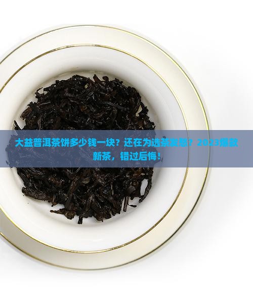大益普洱茶饼多少钱一块