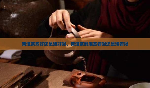 普洱茶煮好还是泡好