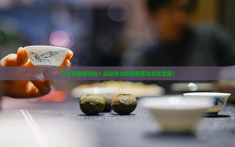 什么茶最像冰岛