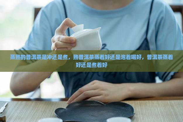 蒸熟的普洱茶是冲还是煮