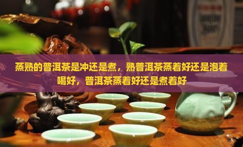 蒸熟的普洱茶是冲还是煮