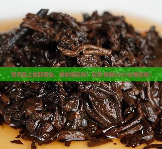 普洱茶上面的茶油可以吃吗
