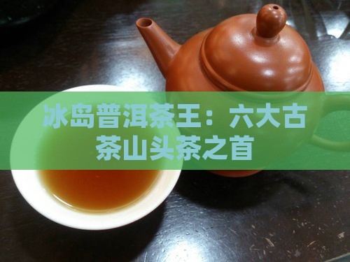六大古茶山头茶王冰岛