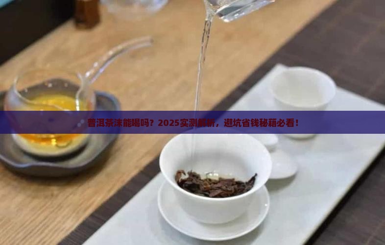 普洱茶的茶沫可以吃下去吗