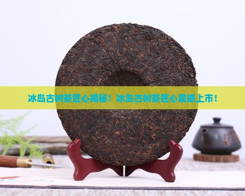 冰岛古树茶匠心