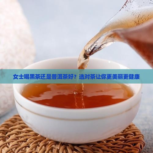 女士喝黑茶还是普洱茶好