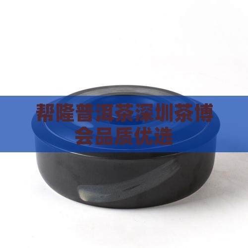 帮隆普洱茶深圳茶博会