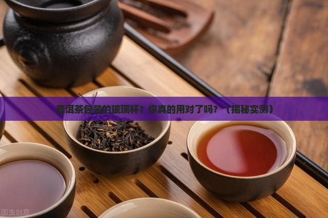 普洱茶包装的玻璃杯