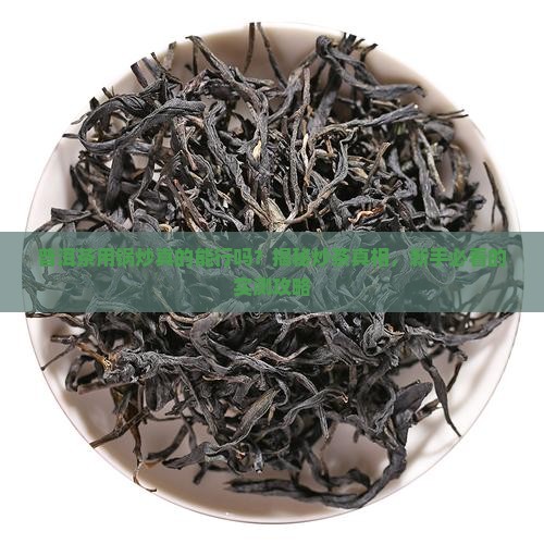 普洱茶用锅炒可以吗怎么炒