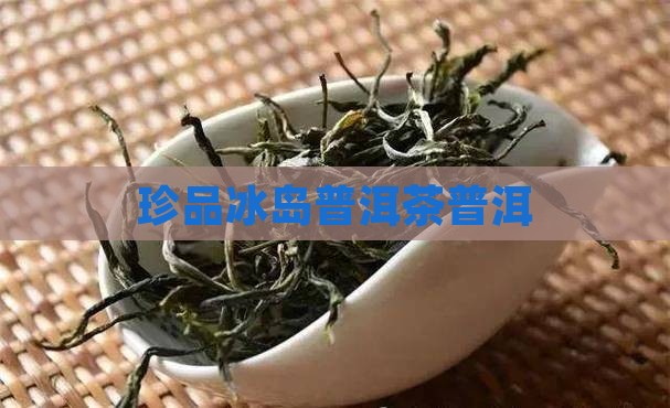 珍品冰岛普洱茶