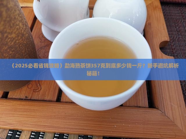 勐海熟茶饼357克多少钱一斤 勐海熟茶饼357克多少钱一斤