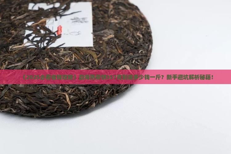 勐海熟茶饼357克多少钱一斤 勐海熟茶饼357克多少钱一斤