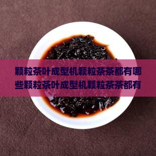 颗粒茶叶成型机颗粒茶茶都有哪些
