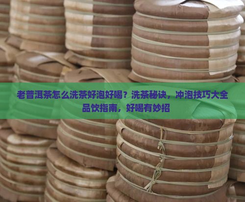老普洱茶怎么洗茶好泡好喝