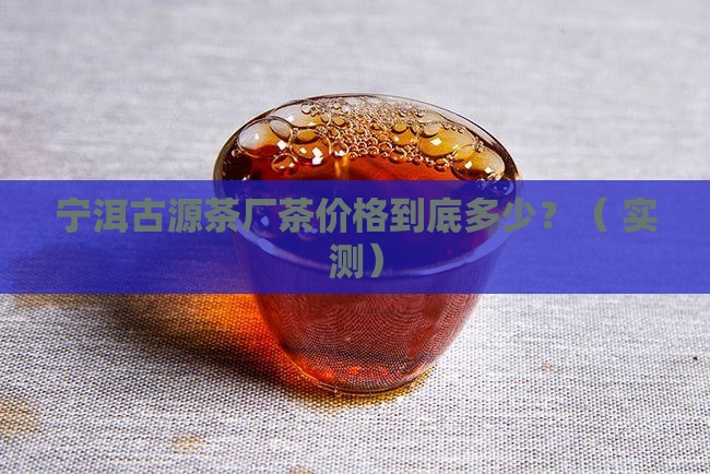 宁洱古源茶厂茶价格
