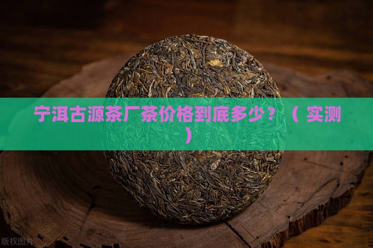 宁洱古源茶厂茶价格