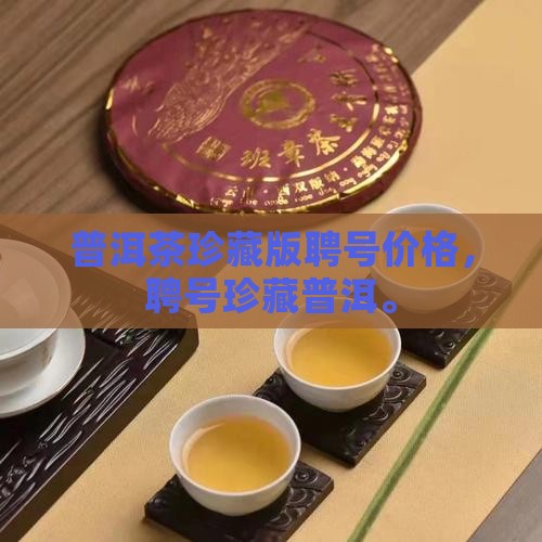 普洱茶珍藏版聘号