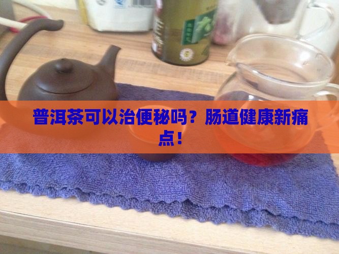 普洱茶可以治便秘吗