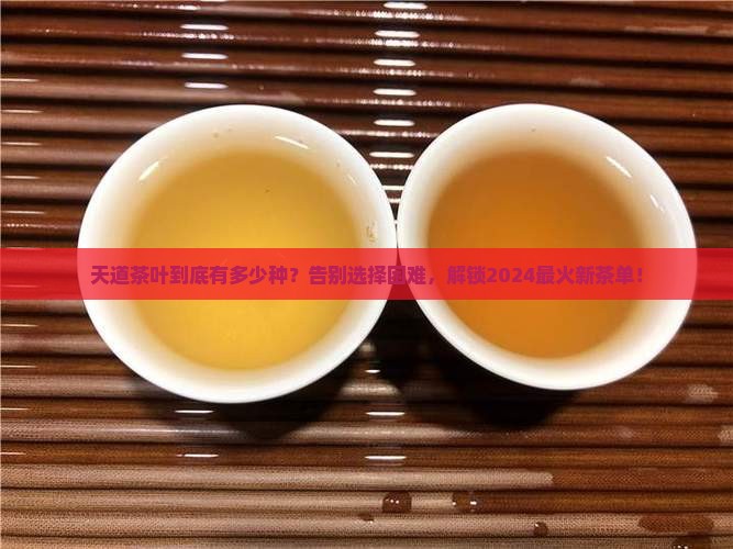 天道茶叶有多少种