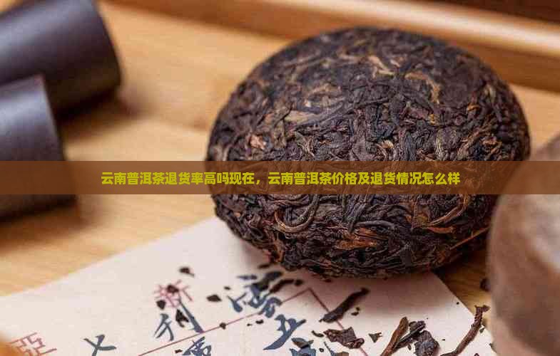 云南普洱茶退货率高吗现在