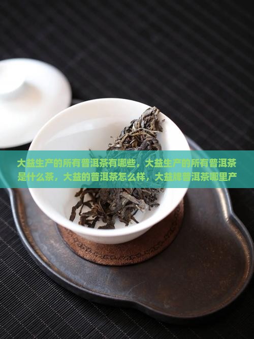 大益生产的所有普洱茶