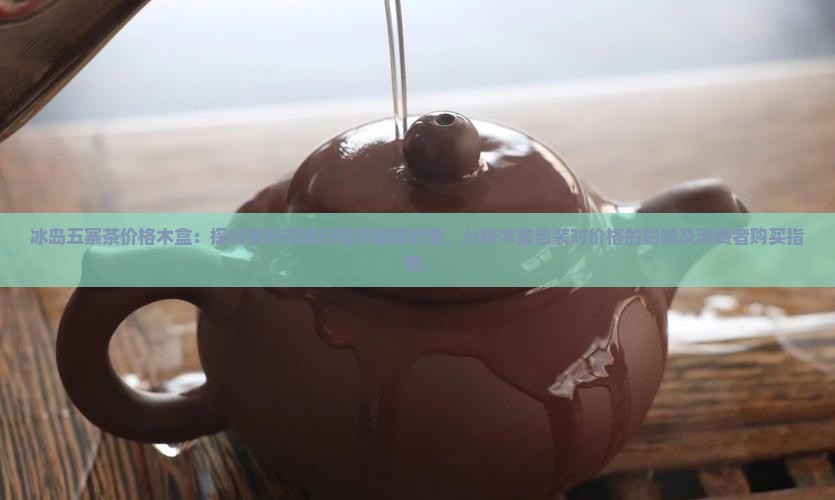 冰岛五寨茶价格木盒