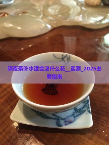 隔夜茶叶水适合浇什么花
