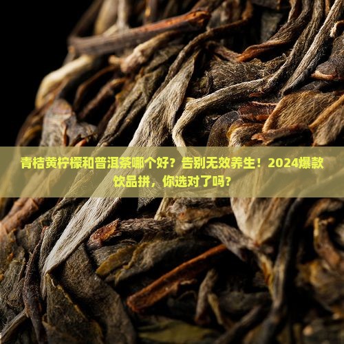 青桔黄柠檬和普洱茶哪个好