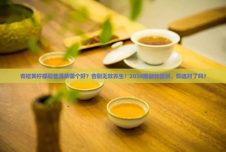青桔黄柠檬和普洱茶哪个好