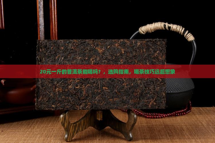 20元一斤的普洱茶能喝吗