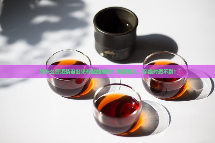 为什么普洱茶泡出来有盐的成份