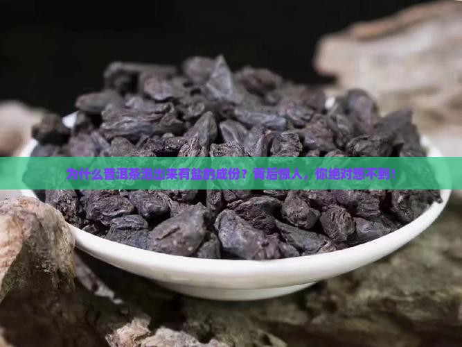 为什么普洱茶泡出来有盐的成份