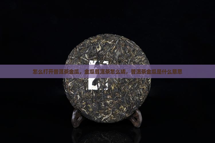 怎么打开普洱茶金瓜