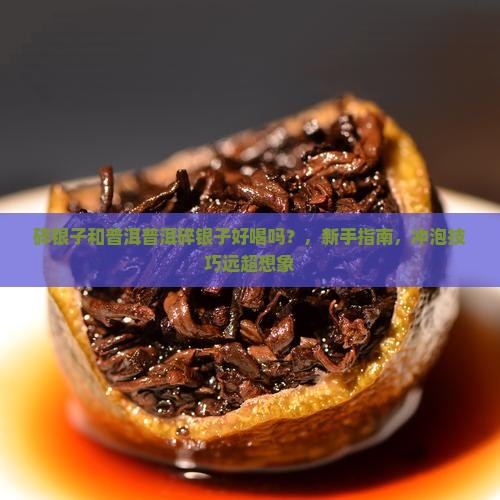 碎银子和普洱普洱碎银子好喝吗