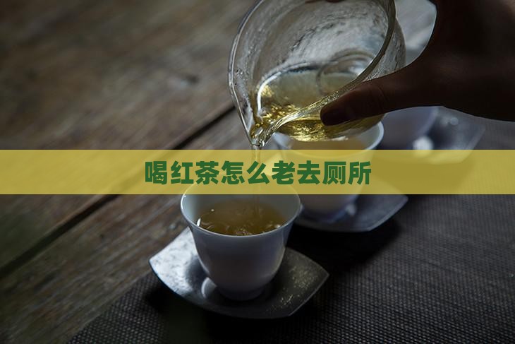 喝红茶怎么老去厕所