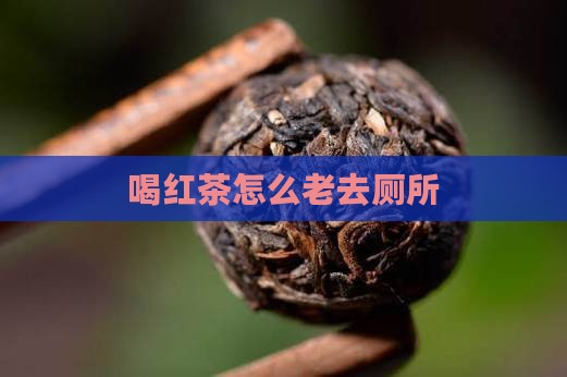 喝红茶怎么老去厕所