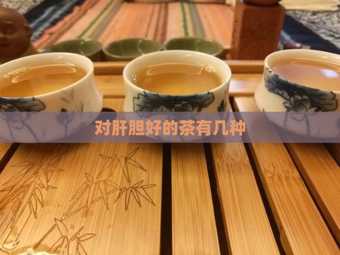 对肝胆好的茶有几种