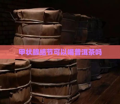 甲状腺肿大可以喝普洱茶